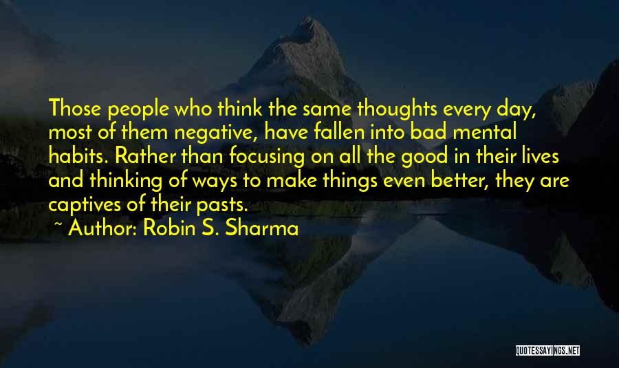 Robin S. Sharma Quotes: Those People Who Think The Same Thoughts Every Day, Most Of Them Negative, Have Fallen Into Bad Mental Habits. Rather