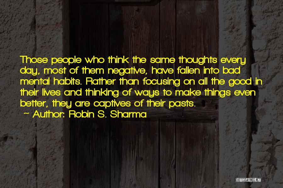 Robin S. Sharma Quotes: Those People Who Think The Same Thoughts Every Day, Most Of Them Negative, Have Fallen Into Bad Mental Habits. Rather