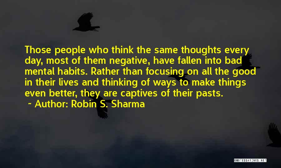 Robin S. Sharma Quotes: Those People Who Think The Same Thoughts Every Day, Most Of Them Negative, Have Fallen Into Bad Mental Habits. Rather