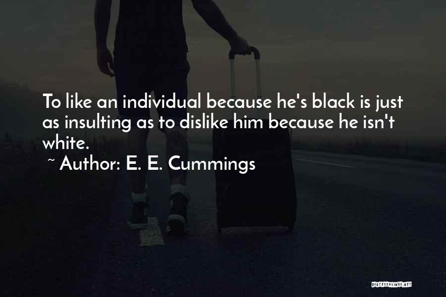 E. E. Cummings Quotes: To Like An Individual Because He's Black Is Just As Insulting As To Dislike Him Because He Isn't White.