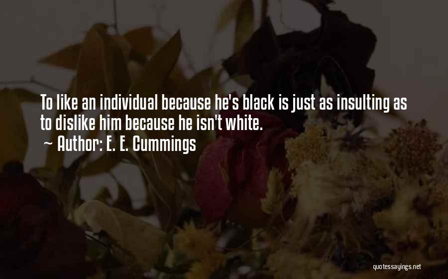 E. E. Cummings Quotes: To Like An Individual Because He's Black Is Just As Insulting As To Dislike Him Because He Isn't White.