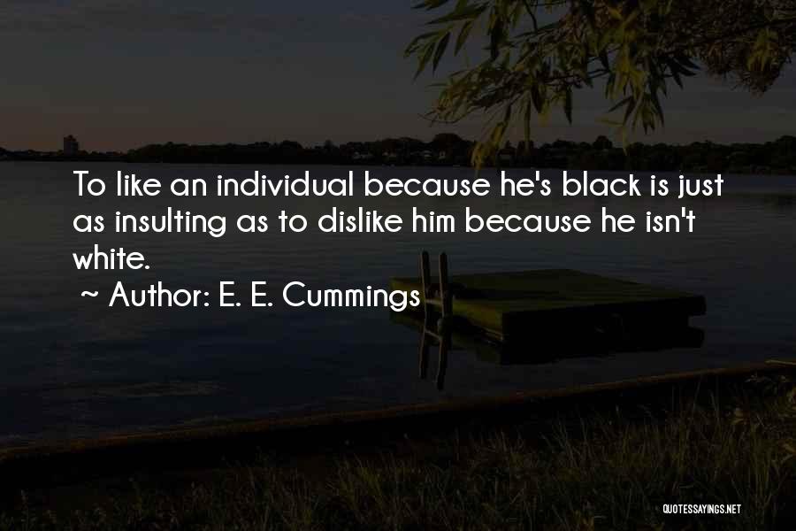 E. E. Cummings Quotes: To Like An Individual Because He's Black Is Just As Insulting As To Dislike Him Because He Isn't White.