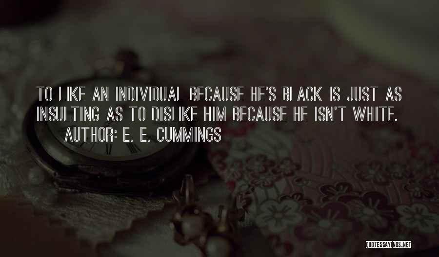 E. E. Cummings Quotes: To Like An Individual Because He's Black Is Just As Insulting As To Dislike Him Because He Isn't White.