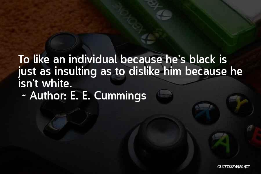 E. E. Cummings Quotes: To Like An Individual Because He's Black Is Just As Insulting As To Dislike Him Because He Isn't White.