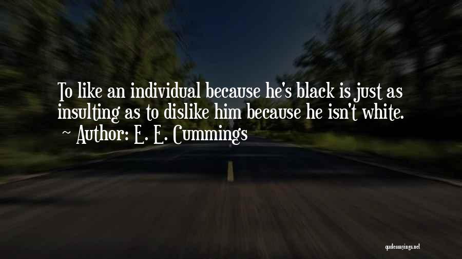 E. E. Cummings Quotes: To Like An Individual Because He's Black Is Just As Insulting As To Dislike Him Because He Isn't White.