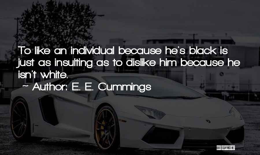 E. E. Cummings Quotes: To Like An Individual Because He's Black Is Just As Insulting As To Dislike Him Because He Isn't White.