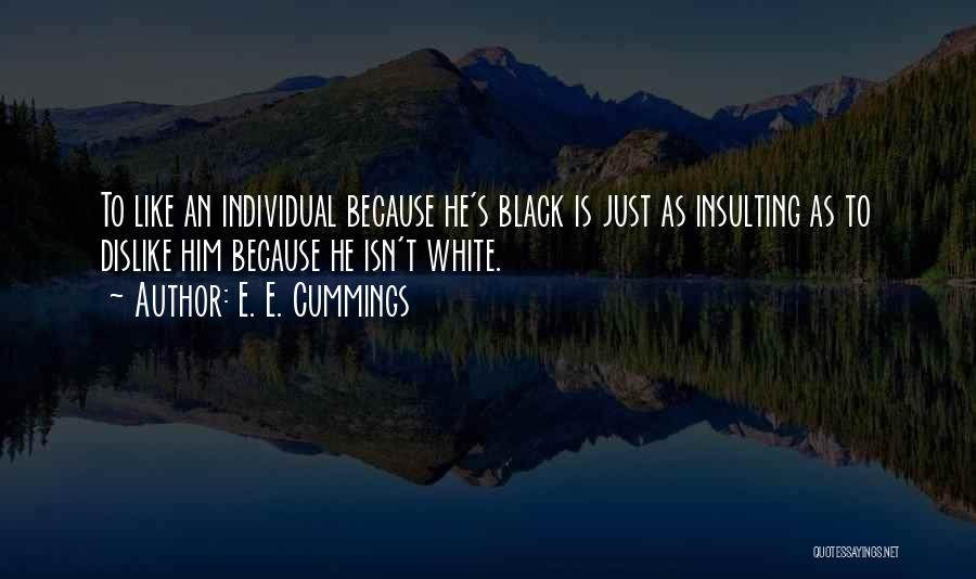 E. E. Cummings Quotes: To Like An Individual Because He's Black Is Just As Insulting As To Dislike Him Because He Isn't White.