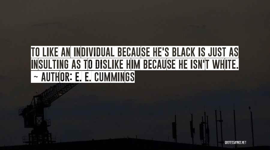 E. E. Cummings Quotes: To Like An Individual Because He's Black Is Just As Insulting As To Dislike Him Because He Isn't White.