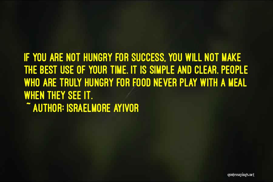 Israelmore Ayivor Quotes: If You Are Not Hungry For Success, You Will Not Make The Best Use Of Your Time. It Is Simple