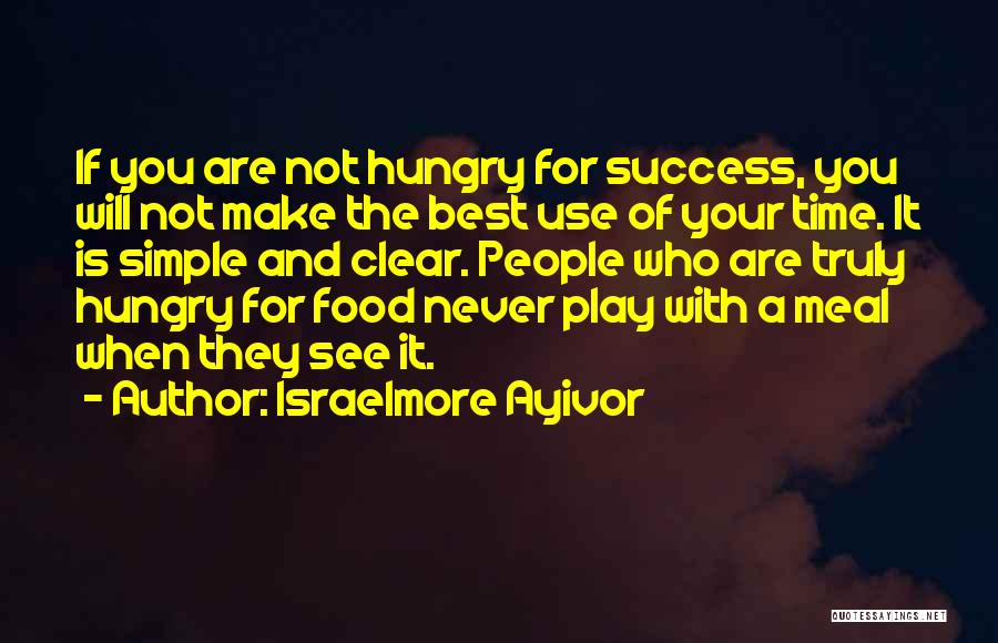 Israelmore Ayivor Quotes: If You Are Not Hungry For Success, You Will Not Make The Best Use Of Your Time. It Is Simple