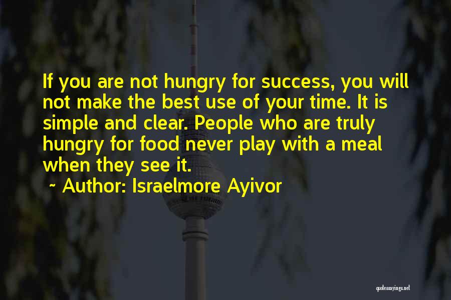 Israelmore Ayivor Quotes: If You Are Not Hungry For Success, You Will Not Make The Best Use Of Your Time. It Is Simple