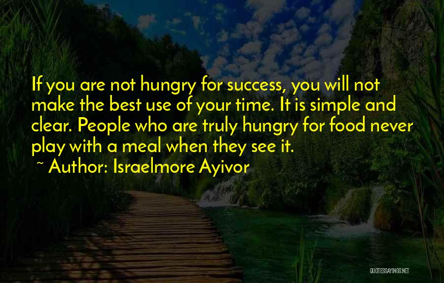 Israelmore Ayivor Quotes: If You Are Not Hungry For Success, You Will Not Make The Best Use Of Your Time. It Is Simple