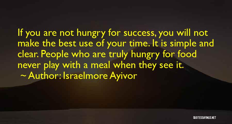 Israelmore Ayivor Quotes: If You Are Not Hungry For Success, You Will Not Make The Best Use Of Your Time. It Is Simple