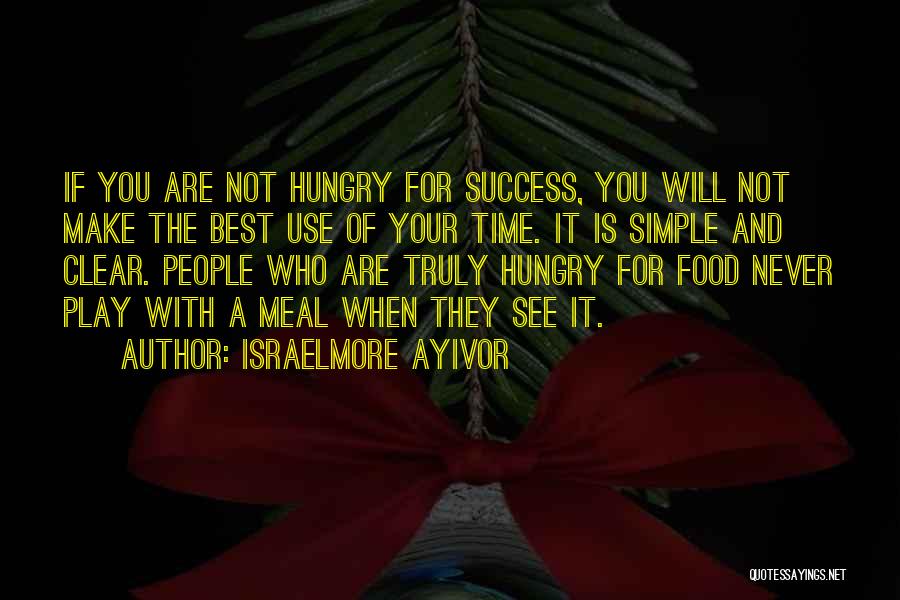 Israelmore Ayivor Quotes: If You Are Not Hungry For Success, You Will Not Make The Best Use Of Your Time. It Is Simple