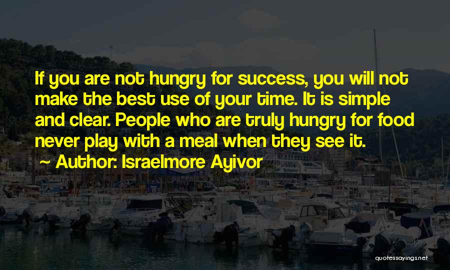 Israelmore Ayivor Quotes: If You Are Not Hungry For Success, You Will Not Make The Best Use Of Your Time. It Is Simple