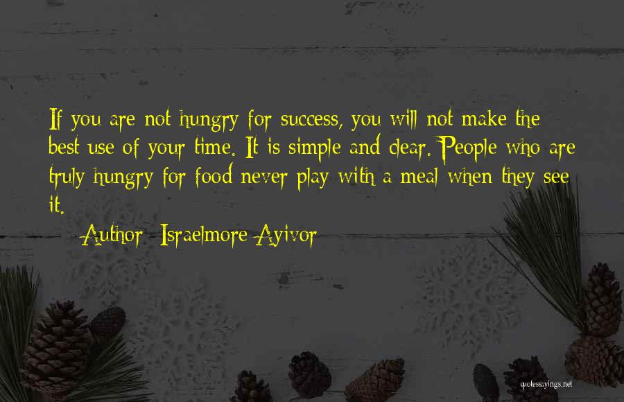 Israelmore Ayivor Quotes: If You Are Not Hungry For Success, You Will Not Make The Best Use Of Your Time. It Is Simple