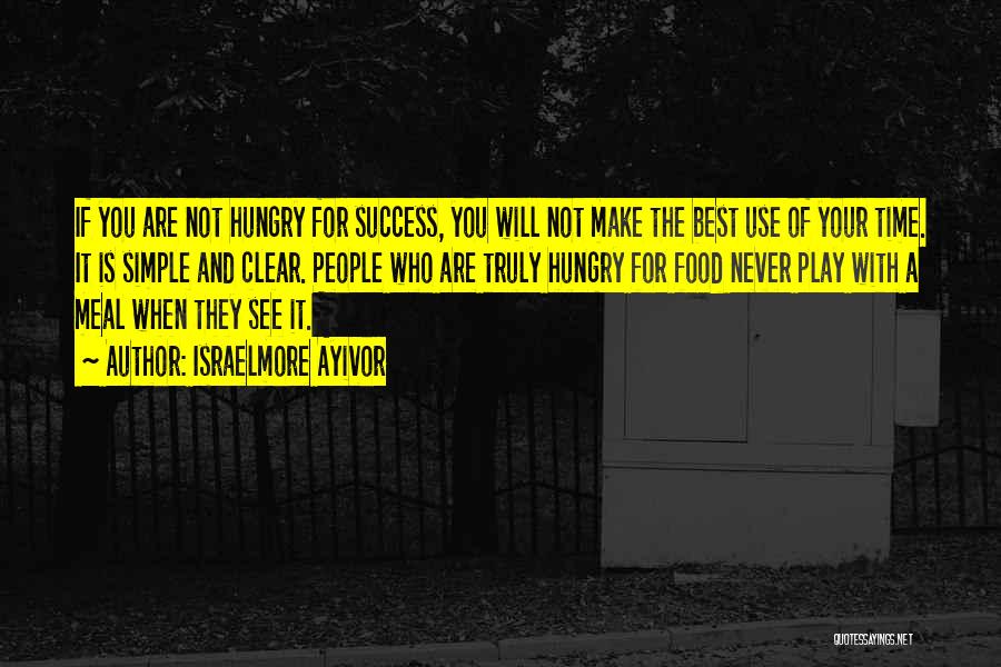 Israelmore Ayivor Quotes: If You Are Not Hungry For Success, You Will Not Make The Best Use Of Your Time. It Is Simple