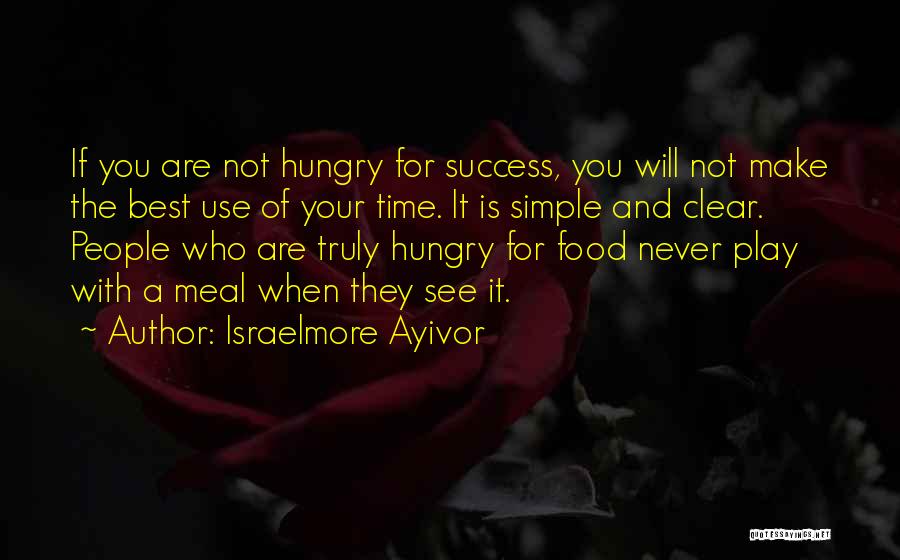 Israelmore Ayivor Quotes: If You Are Not Hungry For Success, You Will Not Make The Best Use Of Your Time. It Is Simple