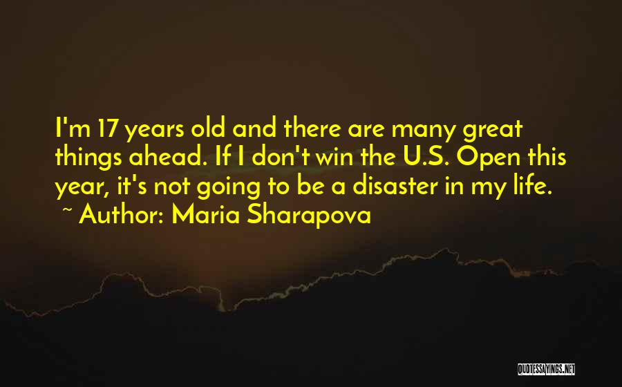 Maria Sharapova Quotes: I'm 17 Years Old And There Are Many Great Things Ahead. If I Don't Win The U.s. Open This Year,