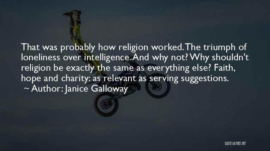 Janice Galloway Quotes: That Was Probably How Religion Worked. The Triumph Of Loneliness Over Intelligence. And Why Not? Why Shouldn't Religion Be Exactly