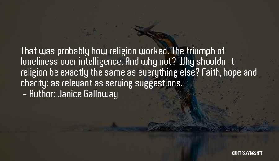 Janice Galloway Quotes: That Was Probably How Religion Worked. The Triumph Of Loneliness Over Intelligence. And Why Not? Why Shouldn't Religion Be Exactly