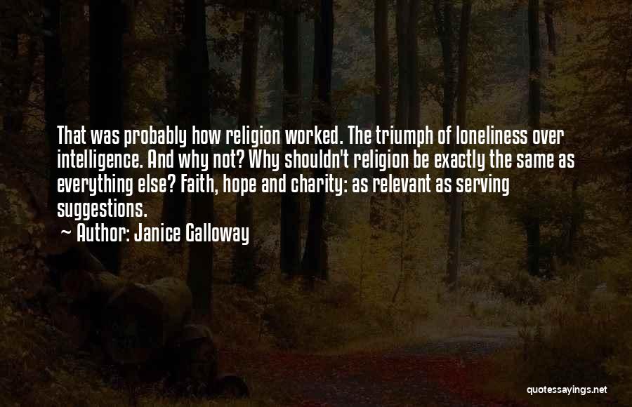 Janice Galloway Quotes: That Was Probably How Religion Worked. The Triumph Of Loneliness Over Intelligence. And Why Not? Why Shouldn't Religion Be Exactly