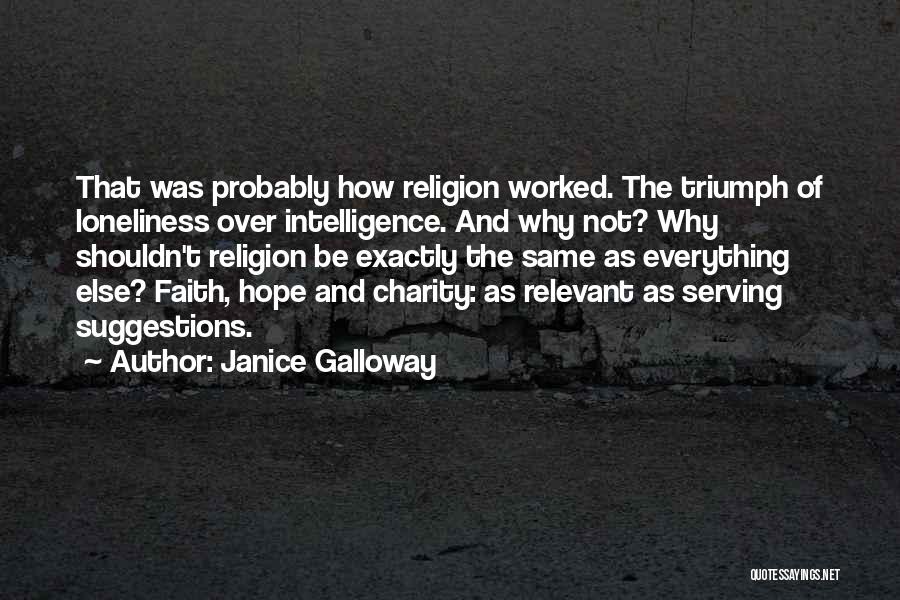 Janice Galloway Quotes: That Was Probably How Religion Worked. The Triumph Of Loneliness Over Intelligence. And Why Not? Why Shouldn't Religion Be Exactly