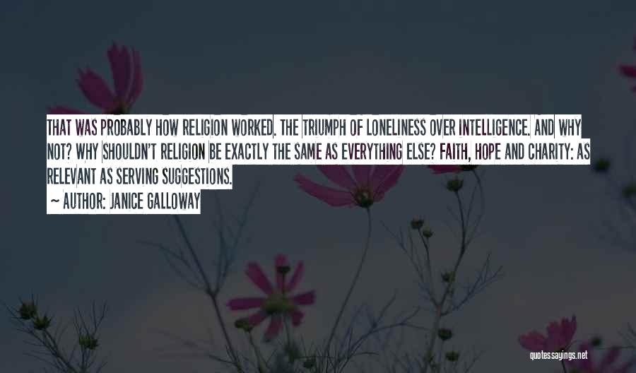 Janice Galloway Quotes: That Was Probably How Religion Worked. The Triumph Of Loneliness Over Intelligence. And Why Not? Why Shouldn't Religion Be Exactly