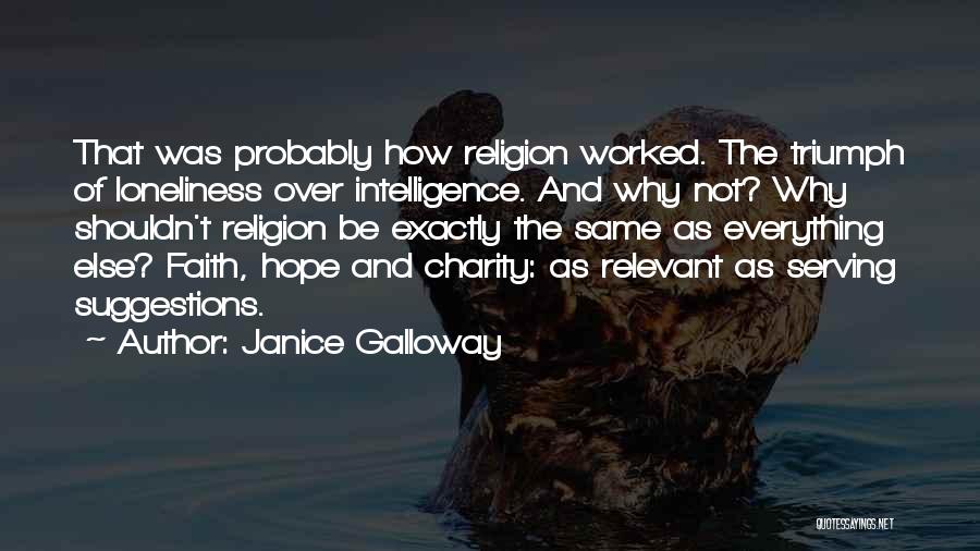 Janice Galloway Quotes: That Was Probably How Religion Worked. The Triumph Of Loneliness Over Intelligence. And Why Not? Why Shouldn't Religion Be Exactly