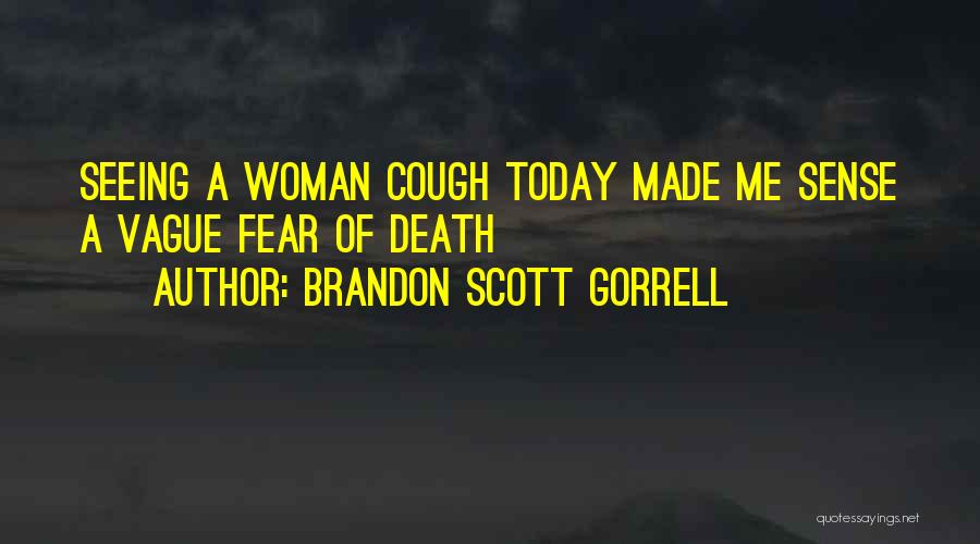 Brandon Scott Gorrell Quotes: Seeing A Woman Cough Today Made Me Sense A Vague Fear Of Death