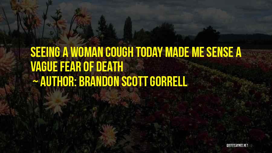 Brandon Scott Gorrell Quotes: Seeing A Woman Cough Today Made Me Sense A Vague Fear Of Death