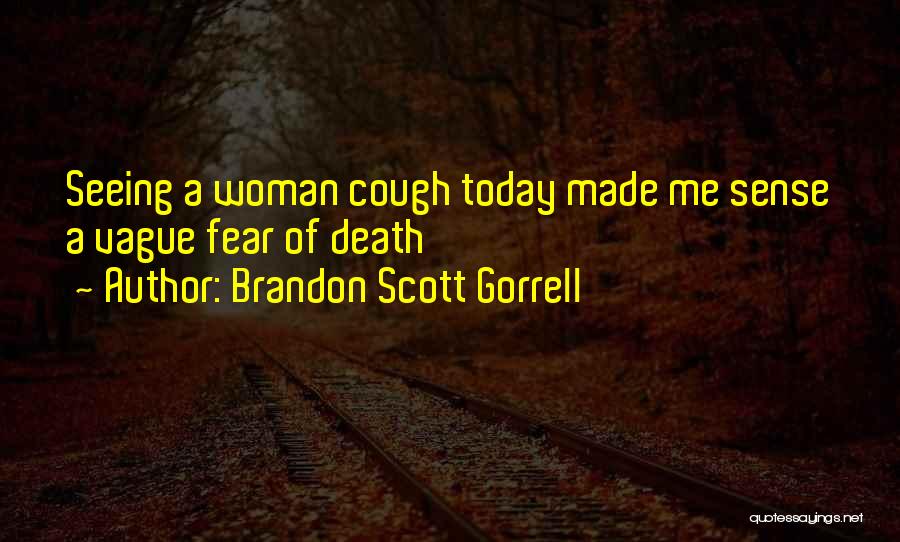 Brandon Scott Gorrell Quotes: Seeing A Woman Cough Today Made Me Sense A Vague Fear Of Death