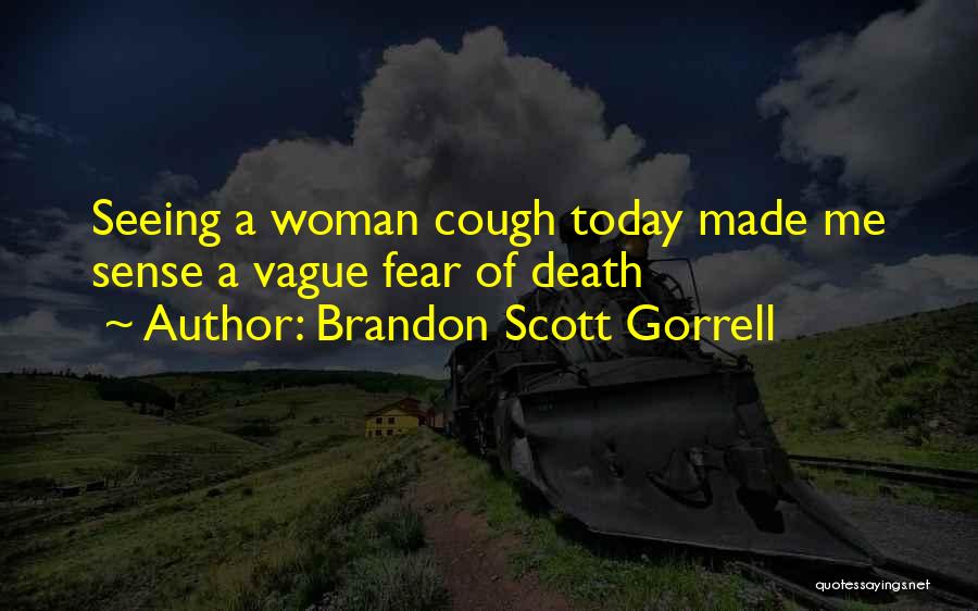 Brandon Scott Gorrell Quotes: Seeing A Woman Cough Today Made Me Sense A Vague Fear Of Death