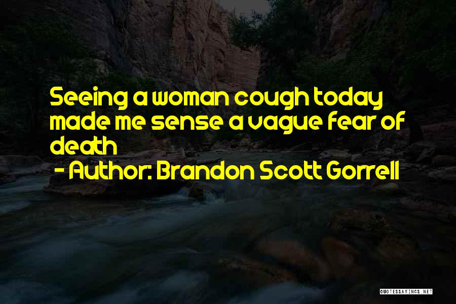 Brandon Scott Gorrell Quotes: Seeing A Woman Cough Today Made Me Sense A Vague Fear Of Death