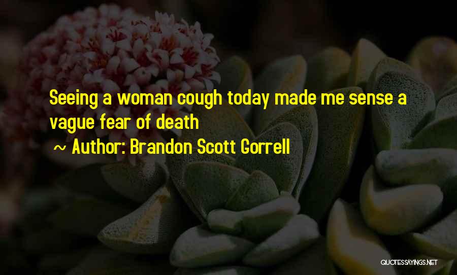 Brandon Scott Gorrell Quotes: Seeing A Woman Cough Today Made Me Sense A Vague Fear Of Death