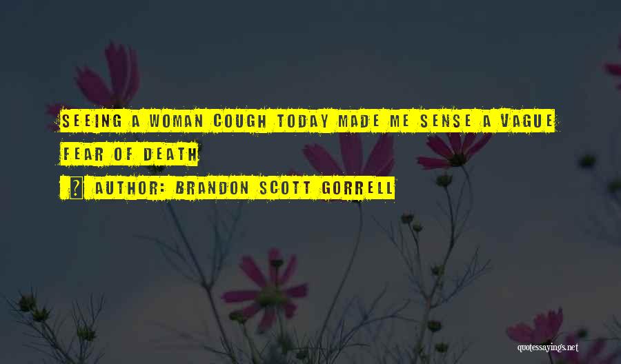 Brandon Scott Gorrell Quotes: Seeing A Woman Cough Today Made Me Sense A Vague Fear Of Death