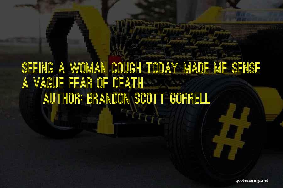 Brandon Scott Gorrell Quotes: Seeing A Woman Cough Today Made Me Sense A Vague Fear Of Death