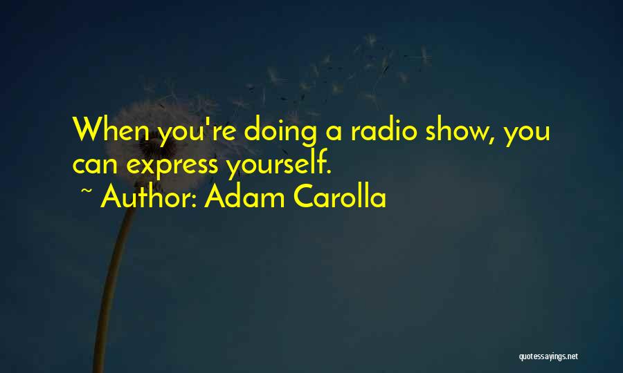 Adam Carolla Quotes: When You're Doing A Radio Show, You Can Express Yourself.