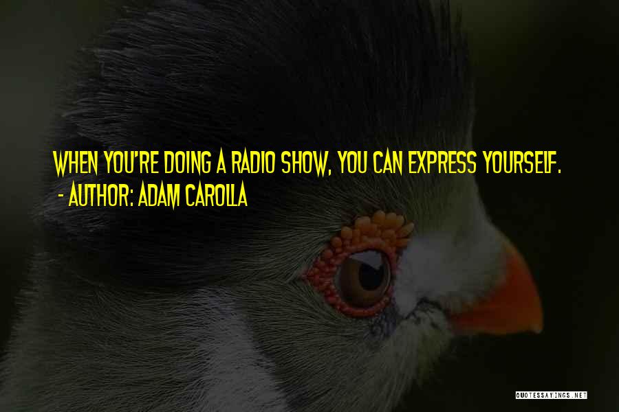 Adam Carolla Quotes: When You're Doing A Radio Show, You Can Express Yourself.