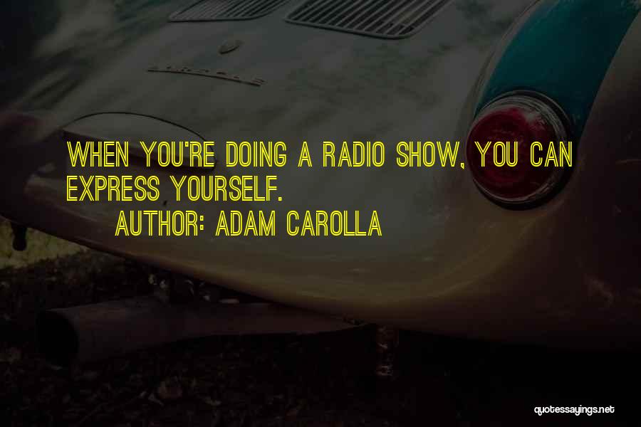 Adam Carolla Quotes: When You're Doing A Radio Show, You Can Express Yourself.