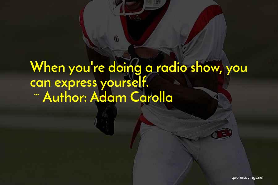 Adam Carolla Quotes: When You're Doing A Radio Show, You Can Express Yourself.