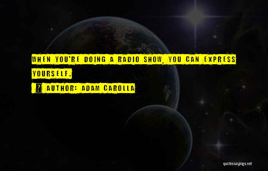 Adam Carolla Quotes: When You're Doing A Radio Show, You Can Express Yourself.