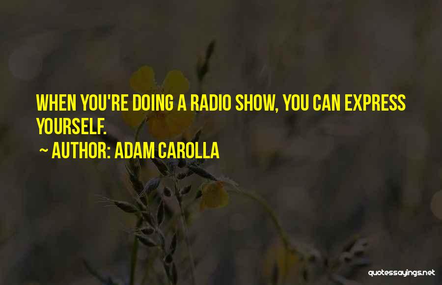 Adam Carolla Quotes: When You're Doing A Radio Show, You Can Express Yourself.