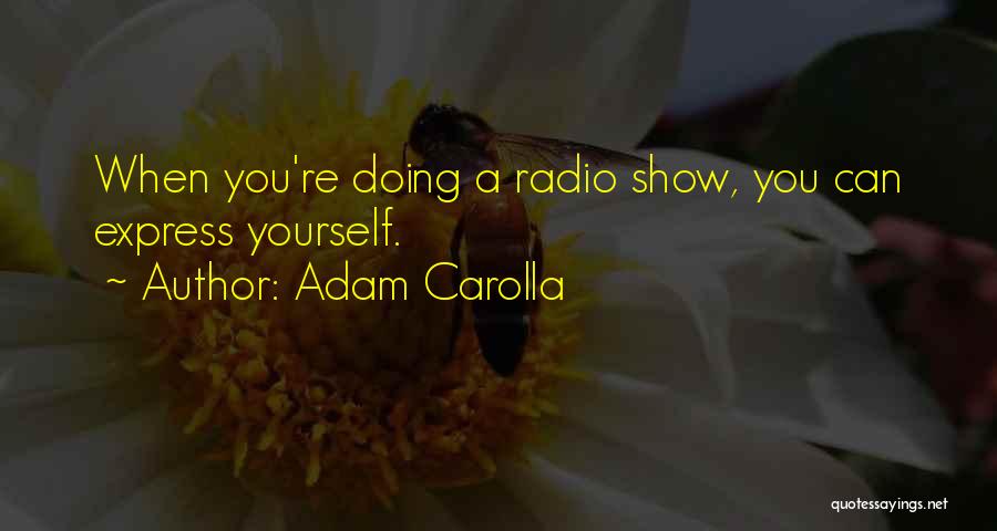 Adam Carolla Quotes: When You're Doing A Radio Show, You Can Express Yourself.