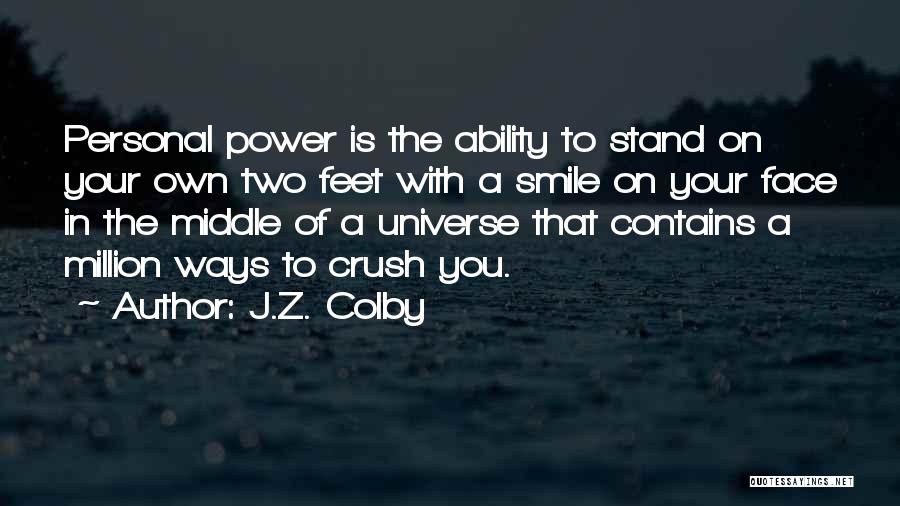 J.Z. Colby Quotes: Personal Power Is The Ability To Stand On Your Own Two Feet With A Smile On Your Face In The