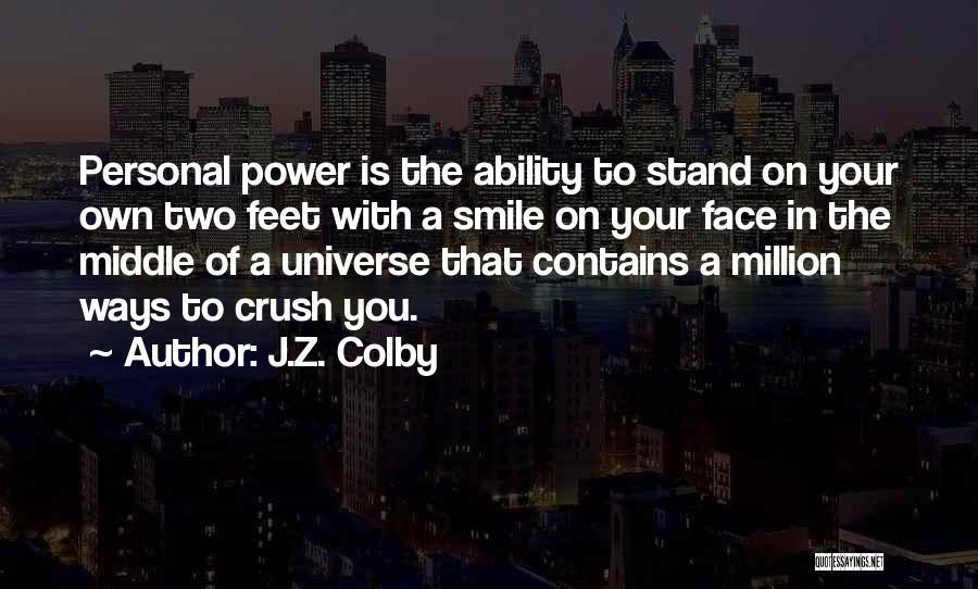 J.Z. Colby Quotes: Personal Power Is The Ability To Stand On Your Own Two Feet With A Smile On Your Face In The
