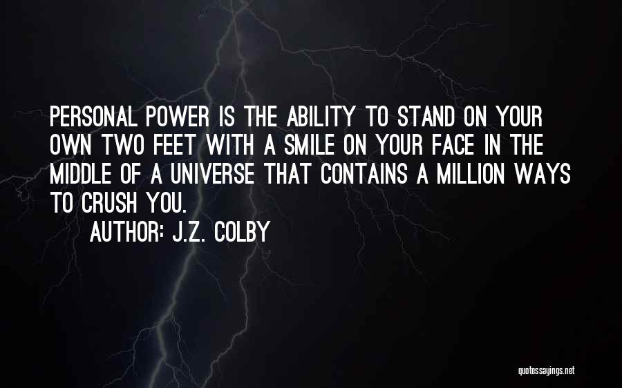 J.Z. Colby Quotes: Personal Power Is The Ability To Stand On Your Own Two Feet With A Smile On Your Face In The