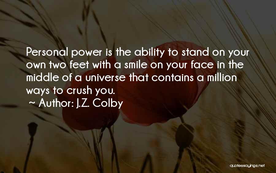 J.Z. Colby Quotes: Personal Power Is The Ability To Stand On Your Own Two Feet With A Smile On Your Face In The