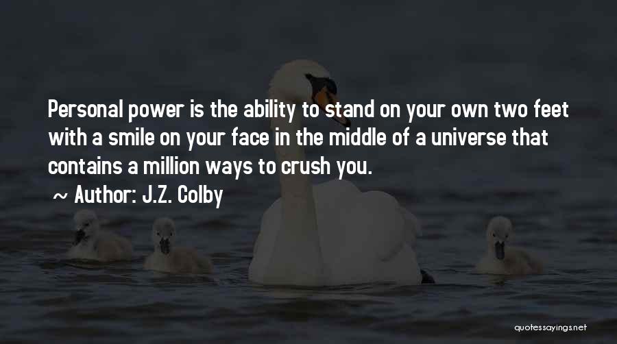 J.Z. Colby Quotes: Personal Power Is The Ability To Stand On Your Own Two Feet With A Smile On Your Face In The