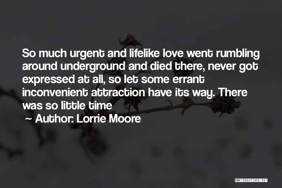 Lorrie Moore Quotes: So Much Urgent And Lifelike Love Went Rumbling Around Underground And Died There, Never Got Expressed At All, So Let